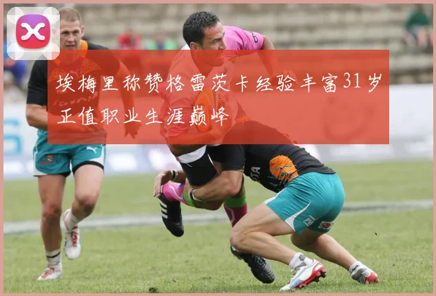埃梅里称赞格雷茨卡经验丰富31岁正值职业生涯巅峰